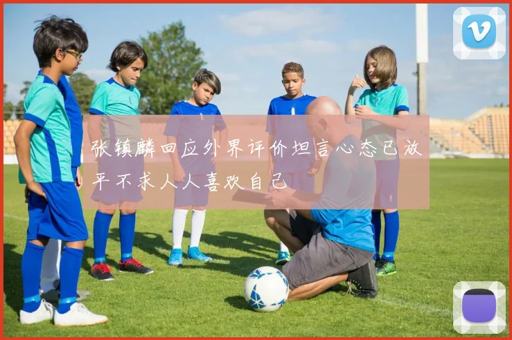 张镇麟回应外界评价坦言心态已放平不求人人喜欢自己