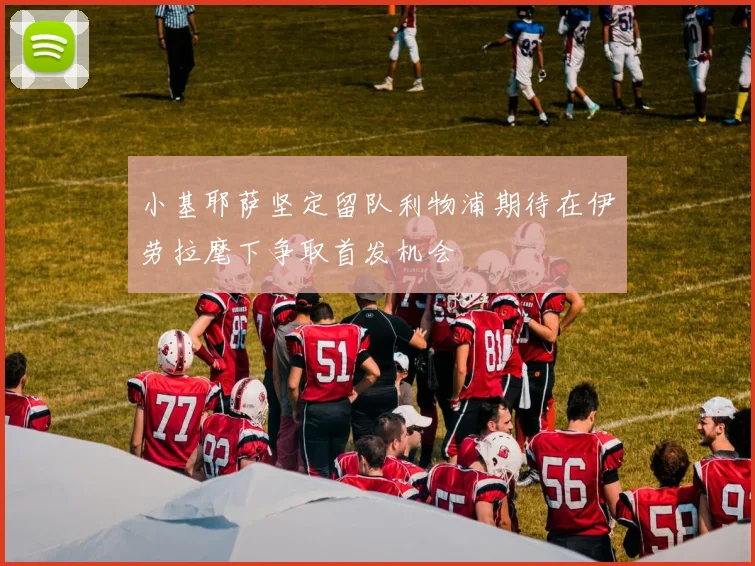 小基耶萨坚定留队利物浦期待在伊劳拉麾下争取首发机会