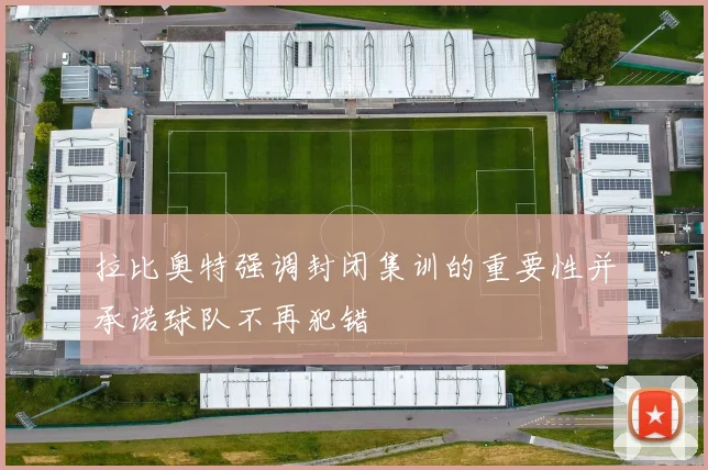 拉比奥特强调封闭集训的重要性并承诺球队不再犯错