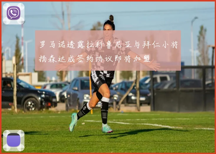 罗马诺透露拉科鲁尼亚与拜仁小将扬森达成签约协议即将加盟