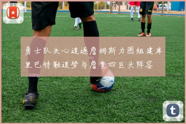 勇士队决心追逐詹姆斯力图组建库里巴特勒追梦与詹皇四巨头阵容