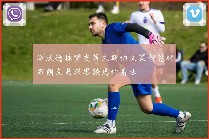 海沃德称赞史蒂文斯的决策智慧对布朗交易深思熟虑的看法