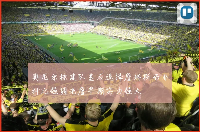 奥尼尔称建队基石选择詹姆斯而非科比强调老詹早期实力强大