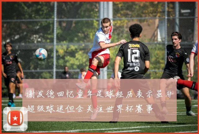 谢泼德回忆童年足球经历表示虽非超级球迷但会关注世界杯赛事