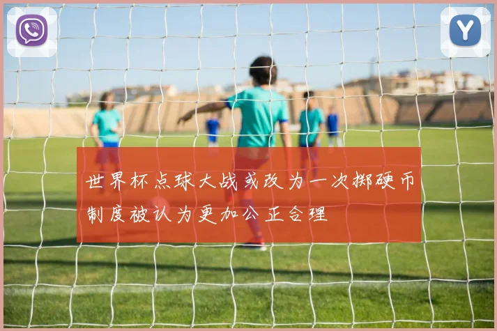世界杯点球大战或改为一次掷硬币制度被认为更加公正合理