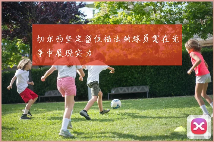 切尔西坚定留住福法纳球员需在竞争中展现实力