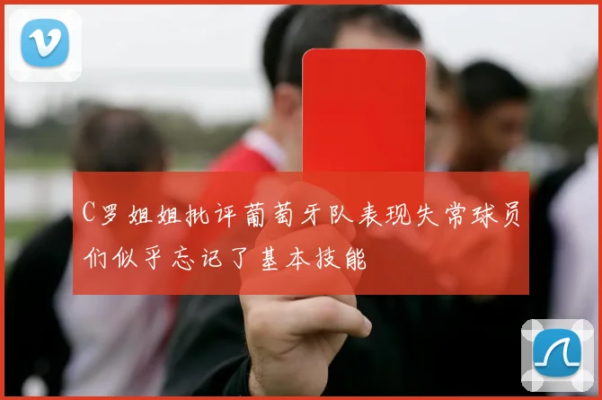 C罗姐姐批评葡萄牙队表现失常球员们似乎忘记了基本技能