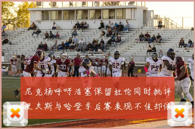 尼克杨呼吁活塞保留杜伦同时批评里夫斯与哈登季后赛表现不佳却依然高薪