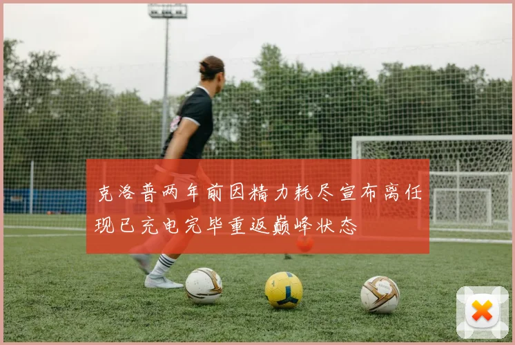 克洛普两年前因精力耗尽宣布离任现已充电完毕重返巅峰状态